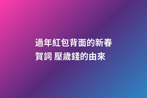 過年紅包背面的新春賀詞 壓歲錢的由來